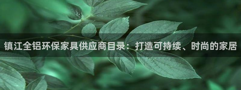 杏耀平台官方网站：镇江全铝环保家具供应商目录：打造可持续、时