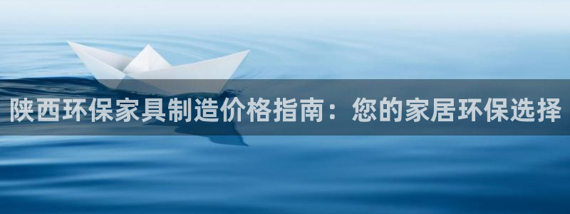 杏耀官方测速：陕西环保家具制造价格指南：您的家居环保选择